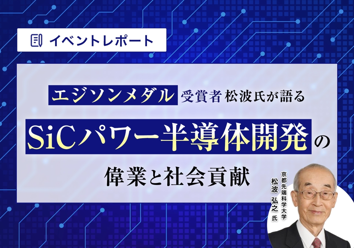 『エジソンメダル受賞者の松波氏が語る SiCパワー半導体の偉業と社会貢献』資料ダウンロード