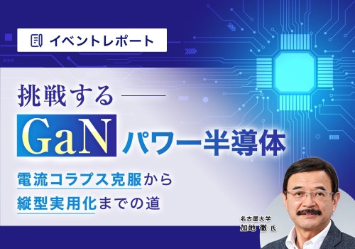 『挑戦するGaNパワー半導体- 電流コラプス克服から縦型実用化までの道 -』資料ダウンロード
