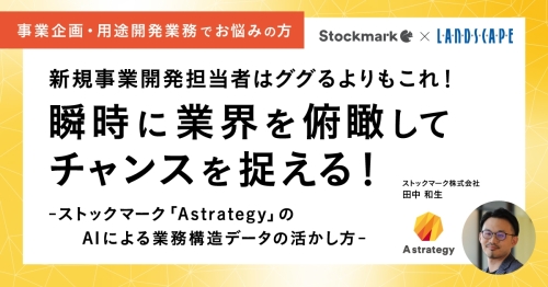 新規事業開発担当者はググるよりもこれ！瞬時に業界を俯瞰してチャンスを捉える！ ～ストックマーク「Astrategy」のAIによる業界構造データの活かし方～